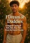 I Dream of Daddies: A Magical Catalog of Soft, Safe, Sexy Men From My Gayest Dreams I Dream of Daddies: A Magical Catalog of Soft, Safe, Sexy Men From My Gayest Dreams