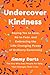 Undercover Kindness: Saying Yes to Love, No to Fear, and Embracing the Life-Changing Power of Ordinary Generosity