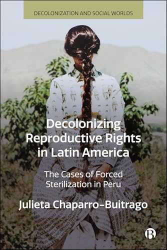 Decolonizing Reproductive Rights in Latin America: The Cases of Forced Sterilization in Peru (Decolonization and Social Worlds)