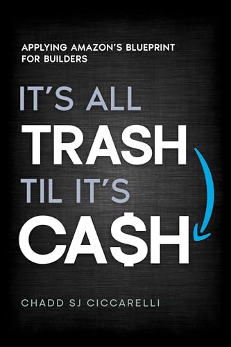 It’s All Trash ‘til It’s Cash: Applying Amazon’s Blueprint for Builders (Kindle Edition)