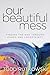 Our Beautiful Mess by Todd Rutkowski