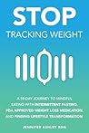 Stop Tracking Weight: A 59-DAY JOURNEY TO MINDFUL EATING WITH INTERMITTENT FASTING, FDA-APPROVED WEIGHT LOSS MEDICATION, AND LIFESTYLE TRANSFORMATION