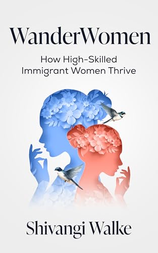 WanderWomen: How High-Skilled Immigrant Women Thrive (Kindle Edition)