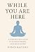 While You Are Here: A Step-...