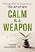 Calm Is A Weapon: Mastering...