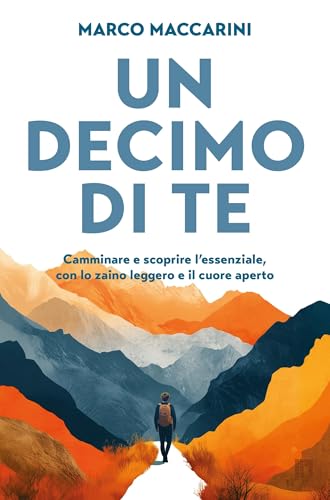 Un decimo di te: Camminare e scoprire l'essenziale, con lo zaino leggero e il cuore aperto (Italian Edition)