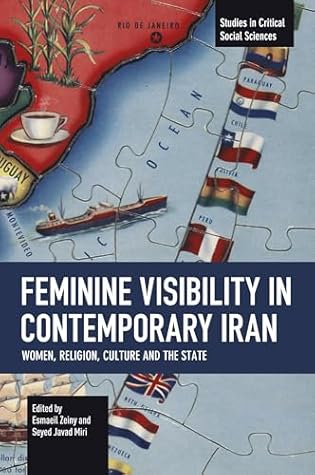 Feminine Visibility in Contemporary Iran: Women, Religion, Culture and the State (Studies in Critical Social Sciences)