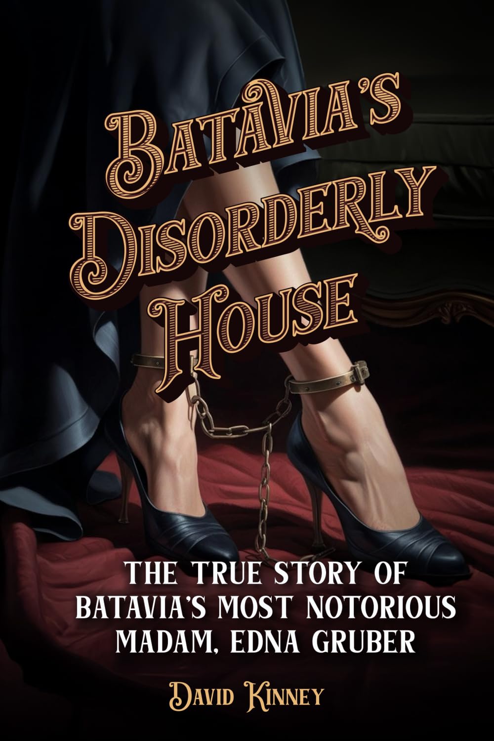 Batavia's Disorderly House: The True Story of Batavia’s Most Notorious Madam, Edna Gruber
