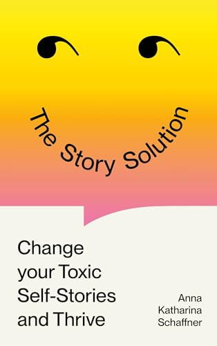 The Story Solution: Change Your Toxic Self-Stories and Thrive (Kindle Edition)