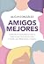 Amigos mejores. Construye amistades sanas, suelta las que no lo son y cura las heridas del pasado / Better Friends (Grou) (Spanish Edition)