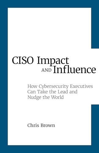 CISO Impact and Influence: How Cybersecurity Executives Can Take the Lead and Nudge the World (Kindle Edition)
