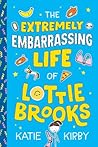 The Extremely Embarrassing Life of Lottie Brooks by Katie Kirby The Extremely Embarrassing Life of Lottie Brooks by Katie Kirby