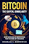 Bitcoin: The Capital Singularity: How Bitcoin is Reshaping the Future of Finance (The Digital Money Revolution: A Wall Street Insider's Guide to Bitcoin, Blockchain & Tokenization Book 1)
