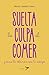 Suelta la culpa al comer y sana la relación con tu cuerpo (Spanish Edition)