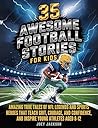 35 Awesome Football Stories for Kids: Amazing True Tales of NFL Legends and Sports Heroes That Teach Grit, Courage, and Confidence, and Inspire Young Athletes Aged 8-12