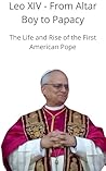 Leo XIV - From Altar Boy to Papacy : The Life and Rise of the First American Pope Leo XIV - From Altar Boy to Papacy : The Life and Rise of the First American Pope