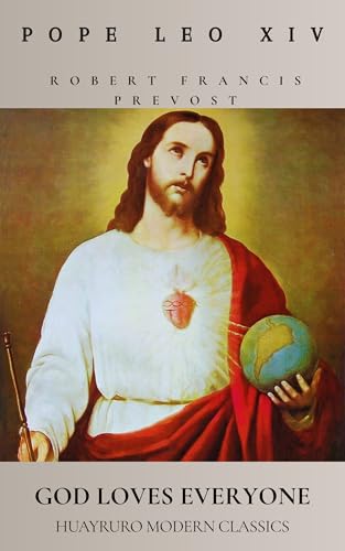 God Loves Everyone: The Essential Pope Leo XIV, Selected Homilies and Sermons: The Voice of Robert Francis Prevost, from Peru to the Papacy (Kindle Edition)