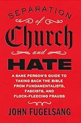 Separation of Church and Hate: A Sane Person's Guide to Taking Back the Bible from Fundamentalists, Fascists, and Flock-Fleecing Frauds