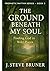 The Ground Beneath My Soul by J. Steve Bruner