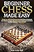 Beginner Chess Made Easy: A Step-by-Step Illustrated Guide to the Rules & Strategies for All Game Stages, Help Overcome Challenges & Enhance Decision-Making to Play Confident