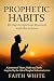 Prophetic Habits by Faith White