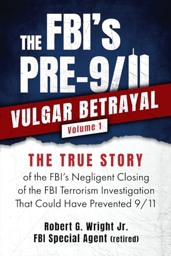 The FBI's PRE-9/11 VULGAR BETRAYAL Volume 1: The TRUE STORY of the FBI's Negligent Closing of the FBI Terrorism Investigation That Could Have Prevented 9/11 (Paperback)