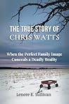 The True Story of Chris Watts by Lenore E. Sullivan