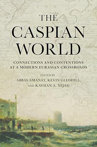 The Caspian World: Connections and Contentions at a Modern Eurasian Crossroads (Kindle Edition)
