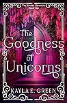 The Goodness of Unicorns by Kayla E. Green