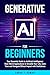 Generative AI for Beginners: Your Essential Guide to Artificial Intelligence: Real-World Applications to Simplify Your Life, Save Time and Navigate Ethical ... Your AI Advantage: The Skills Series)