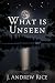 What Is Unseen by J. Andrew Rice
