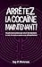 Arrêter la Cocaïne Maintenant !: Un guide d’auto-assistance pour vaincre votre dépendance au crack, à la cocaïne en poudre et aux méthamphétamines (GlobalAddictionSolutions.org) (French Edition)