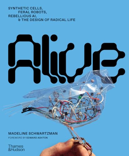 Alive: Synthetic Cells, Feral Robots, Rebellious AI, and the Design of Radical Life (Hardcover)