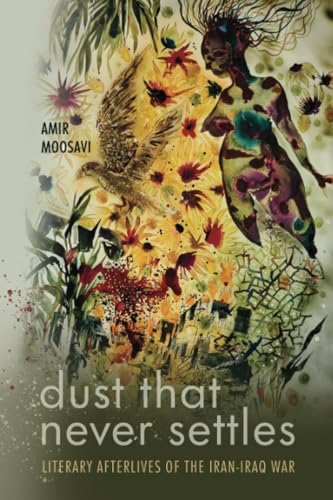 Dust That Never Settles: Literary Afterlives of the Iran-Iraq War (Stanford Studies in Middle Eastern and Islamic Societies and Cultures)