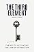 The Third Element: The Missing Key to Activating the Law of Attraction