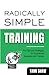 Radically Simple Training: Pro Tips and Strategies for Exceptional Speakers and Trainers