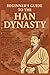 Beginner’s Guide to the Han Dynasty: Explore Ancient China’s Greatest Dynasty — History, Culture, Leaders, Inventions, and the Silk Road (A Beginners Guide of Ancient China)