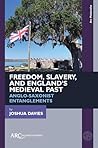 Freedom, Slavery, and England’s Medieval Past: Anglo-Saxonist Entanglements (Arc Medievalist)