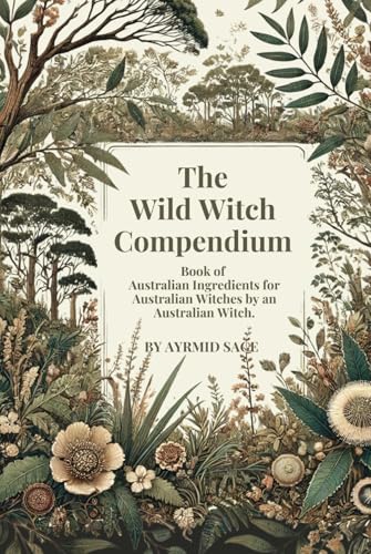 Wild Witch Compendium: Book of Australian Ingredients for Australian Witches by an Australian Witch (Hardcover)