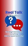 Real Talk: 42 Questions That Might Not Change Everything But May Spark Something: A Reflective, Thought-Provoking Guide to Rethinking the System, Questioning ... (Real Talk: One Question at a Time)