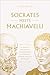 Socrates Meets Machiavelli: The Father of Philosophy Cross-Examines the Father of Modern Political Philosophy