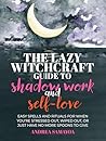 The Lazy Witchcraft Guide to Shadow Work: 75 Prompts, Spells, and Rituals for Inner Transformation, Healing, and Self-Care