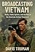 Broadcasting Vietnam Media, Public Opinion, And The Rise Of T... by Davis Truman