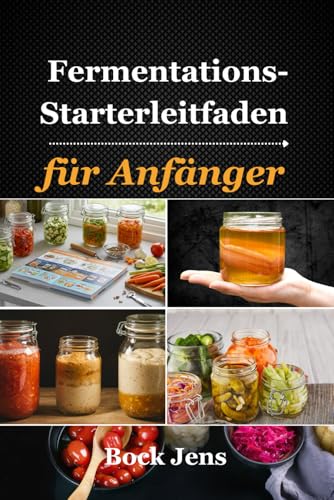 Fermentations-Starterleitfaden für Anfänger: 60+ einfache fermentierte Rezepte für eine gesunde Darmflora – Stelle dein eigenes Gemüse, Getränke, Milchprodukte und mehr her (German Edition)