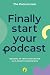 Finally Start Your Podcast:...