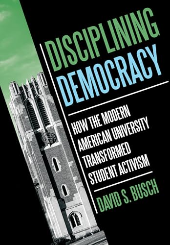 Disciplining Democracy: How the Modern American University Transformed Student Activism (Histories of American Education)