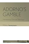 Adorno's Gamble: Harnessing German Ideology (Signale: Modern German Letters, Cultures, and Thought)