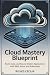 Cloud Mastery Blueprint: Bu...