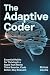 The Adaptive Coder: Essential Habits for Thriving in a Rapid Tech World: Think Smarter, Code Better, Stay Relevant