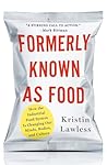 Formerly Known As Food: How the Industrial Food System Is Changing Our Minds, Bodies, and Culture Formerly Known As Food: How the Industrial Food System Is Changing Our Minds, Bodies, and Culture